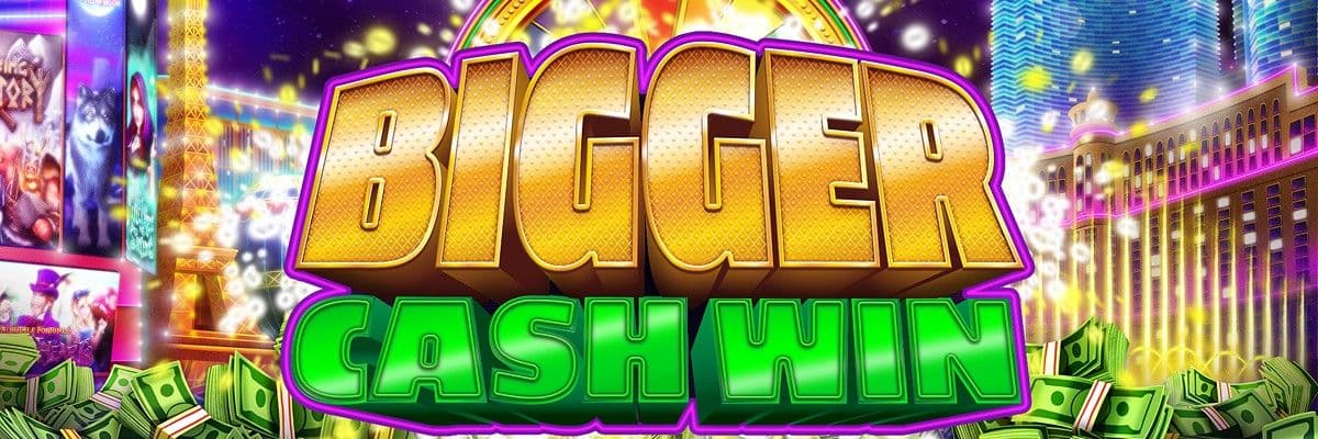 Bigger Cash Win